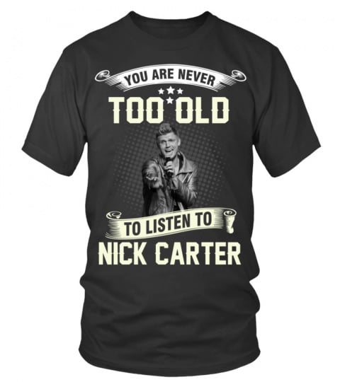 YOU ARE NEVER TOO OLD TO LISTEN TO NICK CARTER