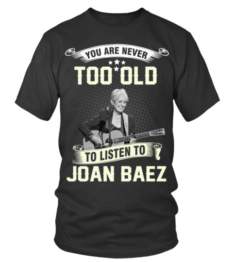 YOU ARE NEVER TOO OLD TO LISTEN TO JOAN BAEZ