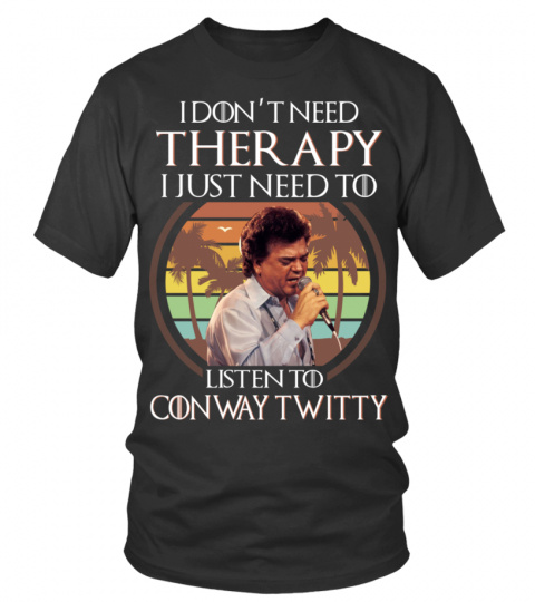 I DON'T NEED THERAPY I JUST NEED TO LISTEN TO CONWAY TWITTY