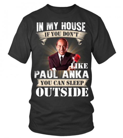 IN MY HOUSE IF YOU DON'T LIKE PAUL ANKA YOU CAN SLEEP OUTSIDE