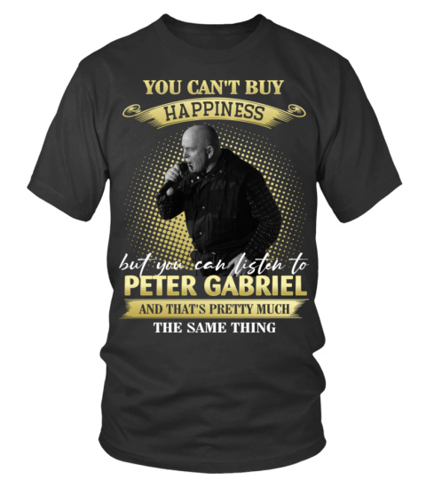 YOU CAN'T BUY HAPPINESS BUT YOU CAN LISTEN TO PETER GABRIEL AND THAT'S PRETTY MUCH THE SAM THING