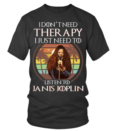 I DON'T NEED THERAPY I JUST NEED TO LISTEN TO JANIS JOPLIN