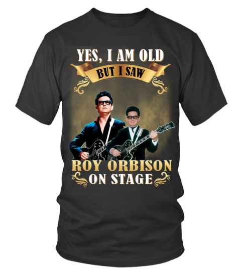 YES, I AM OLD BUT I SAW ROY ORBISON ON STAGE