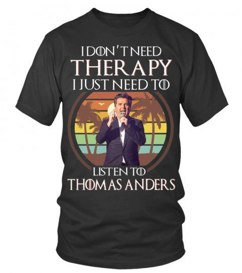 I DON'T NEED THERAPY I JUST NEED TO LISTEN TO THOMAS ANDERS