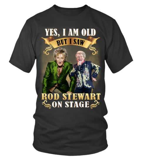 YES, I AM OLD BUT I SAW ROD STEWART ON STAGE