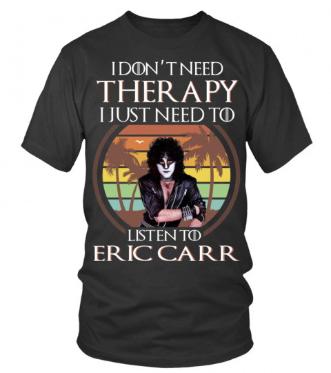 I DON'T NEED THERAPY I JUST NEED TO LISTEN TO ERIC CARR