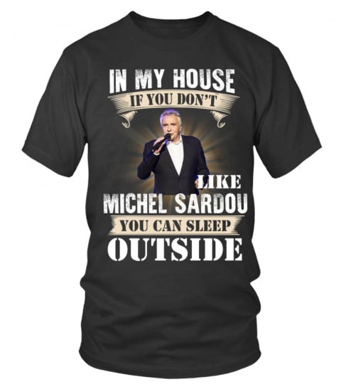 IN MY HOUSE IF YOU DON'T LIKE MICHEL SARDOU YOU CAN SLEEP OUTSIDE