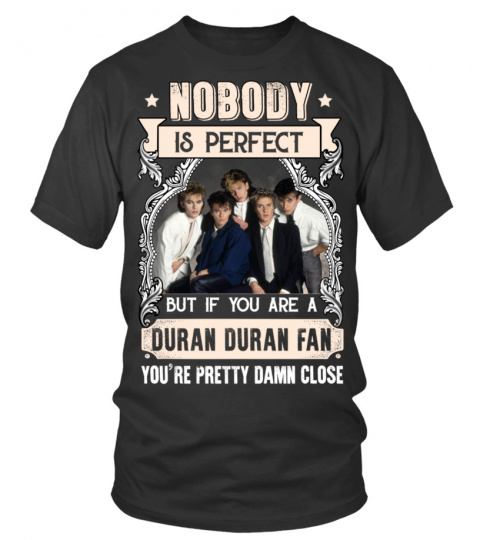 NOBODY IS PERFECT BUT IF YOU ARE A DURAN DURAN FAN YOU'RE PRETTY DAMN CLOSE