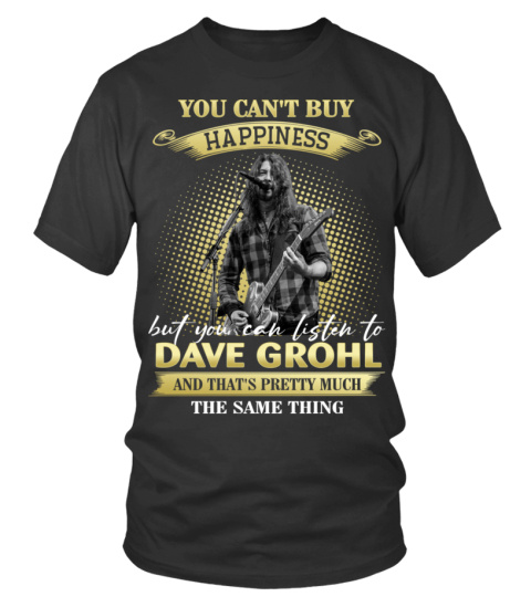 YOU CAN'T BUY HAPPINESS BUT YOU CAN LISTEN TO DAVE GROHL AND THAT'S PRETTY MUCH THE SAM THING