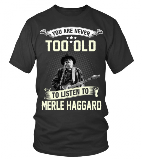 YOU ARE NEVER TOO OLD TO LISTEN TO MERLE HAGGARD