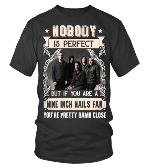 NOBODY IS PERFECT BUT IF YOU ARE A NINE INCH NAILS FAN YOU'RE PRETTY DAMN CLOSE