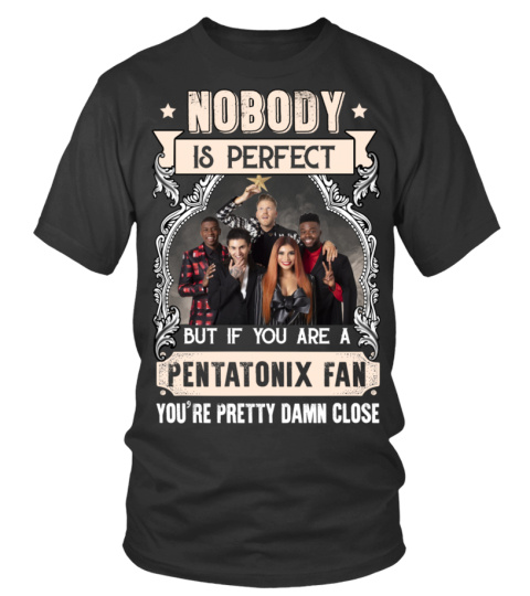 NOBODY IS PERFECT BUT IF YOU ARE A PENTATONIX FAN YOU'RE PRETTY DAMN CLOSE