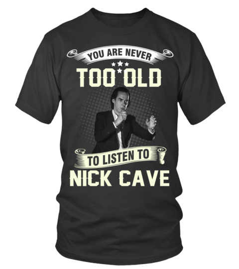 YOU ARE NEVER TOO OLD TO LISTEN TO NICK CAVE