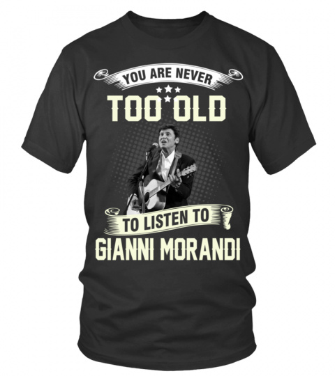 YOU ARE NEVER TOO OLD TO LISTEN TO GIANNI MORANDI