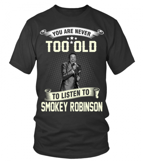 YOU ARE NEVER TOO OLD TO LISTEN TO SMOKEY ROBINSON
