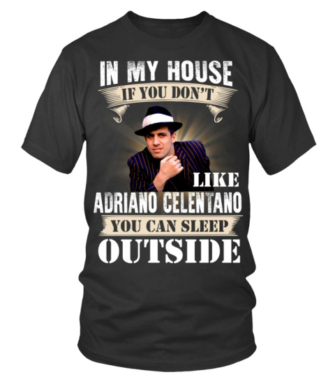 IN MY HOUSE IF YOU DON'T LIKE ADRIANO CELENTANO YOU CAN SLEEP OUTSIDE