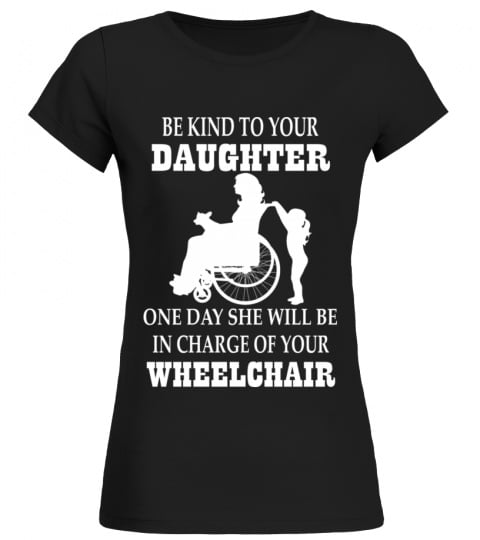 YOUR DAUGHTER ONE DAY WILL BE IN CHARGE OF WHEELCHAIR