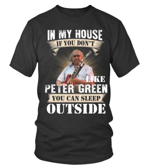 IN MY HOUSE IF YOU DON'T LIKE PETER GREEN YOU CAN SLEEP OUTSIDE