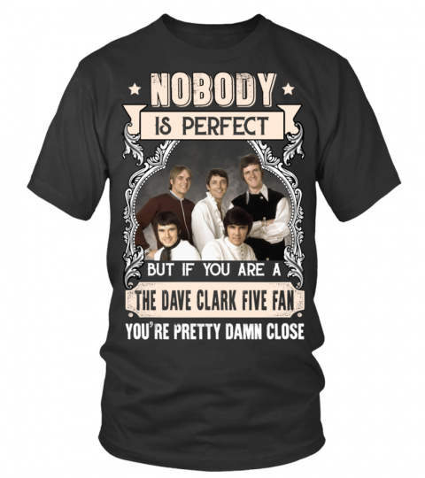 NOBODY IS PERFECT BUT IF YOU ARE A THE DAVE CLARK FIVE FAN YOU'RE PRETTY DAMN CLOSE