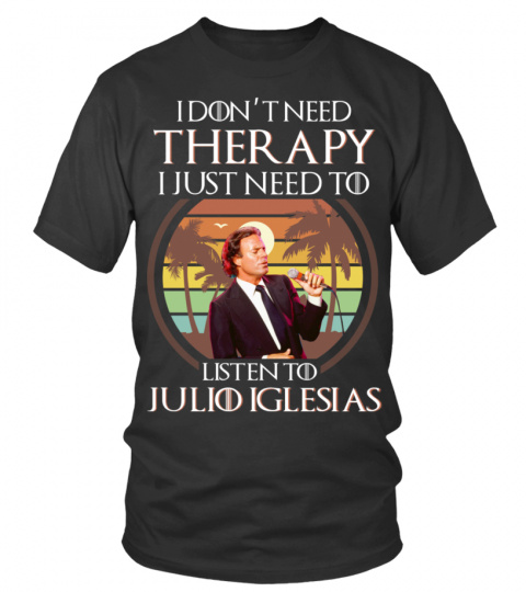 I DON'T NEED THERAPY I JUST NEED TO LISTEN TO JULIO IGLESIAS