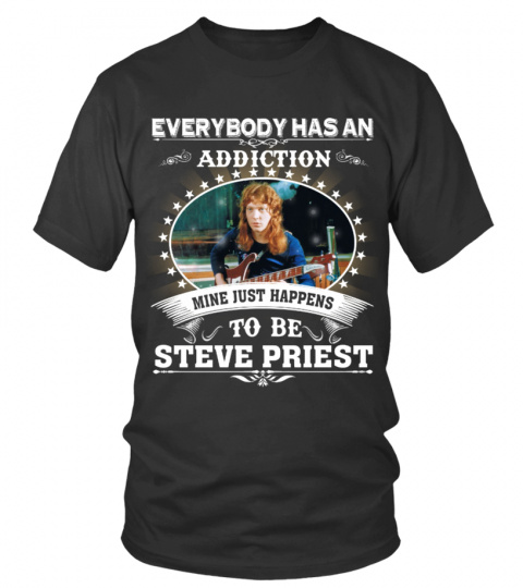 EVERYBODY HAS AN ADDICTION MINE JUST HAPPENS TO BE STEVE PRIEST
