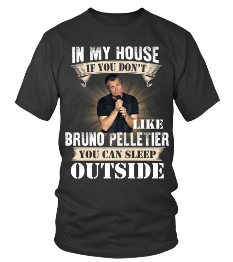 IN MY HOUSE IF YOU DON'T LIKE BRUNO PELLETIER YOU CAN SLEEP OUTSIDE