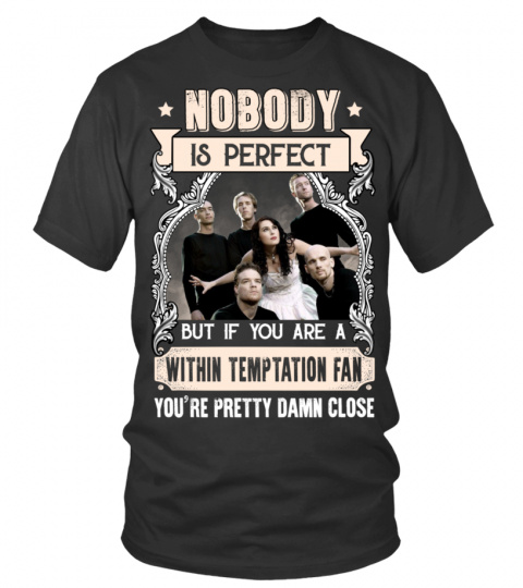 NOBODY IS PERFECT BUT IF YOU ARE A WITHIN TEMPTATION FAN YOU'RE PRETTY DAMN CLOSE