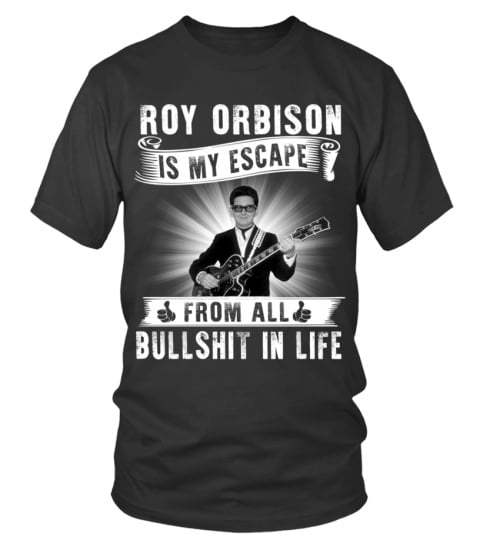 ROY ORBISON IS MY ESCAPE FROM ALL BULLSHIT IN LIFE