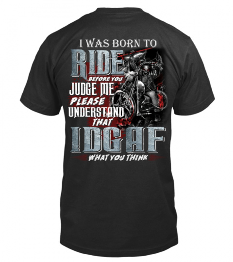I WAS BORN TO RIDE BEFORE YOU JUDGE ME PLEASE UNDERSTAND THAT IDGAF WHAT YOU THINK T SHIRT