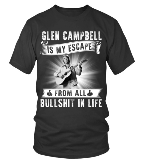 GLEN CAMPBELL IS MY ESCAPE FROM ALL BULLSHIT IN LIFE
