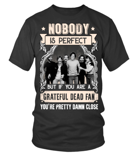 NOBODY IS PERFECT BUT IF YOU ARE A GRATEFUL DEAD FAN YOU'RE PRETTY DAMN CLOSE