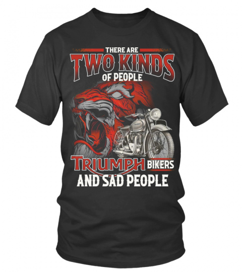 THERE ARE TWO KINDS OF PEOPLE TRIUMPH BIKERS AND SAD PEOPLE T SHIRT