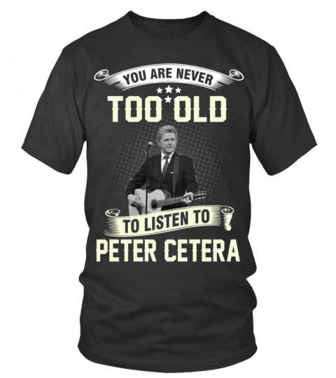 YOU ARE NEVER TOO OLD TO LISTEN TO PETER CETERA