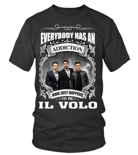 EVERYBODY HAS AN ADDICTION MINE JUST HAPPENS TO BE IL VOLO