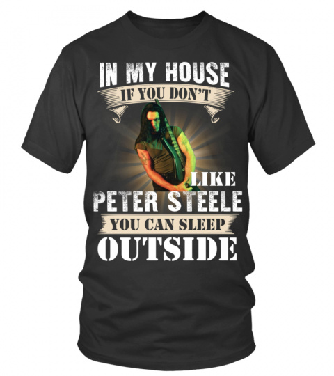 IN MY HOUSE IF YOU DON'T LIKE PETER STEELE YOU CAN SLEEP OUTSIDE