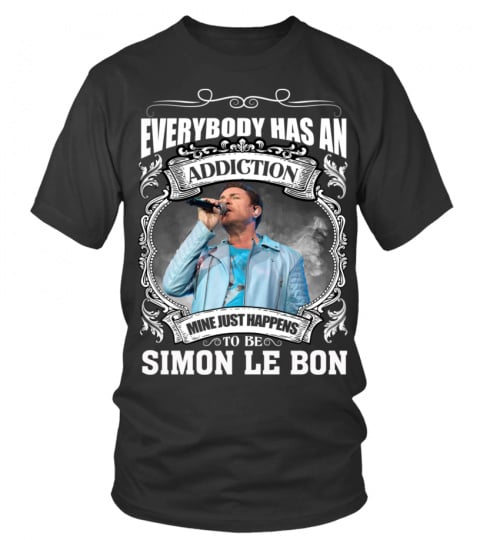 EVERYBODY HAS AN ADDICTION MINE JUST HAPPENS TO BE SIMON LE BON