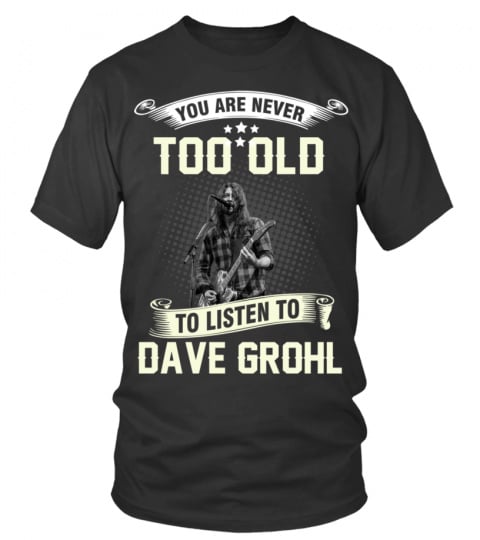 YOU ARE NEVER TOO OLD TO LISTEN TO DAVE GROHL