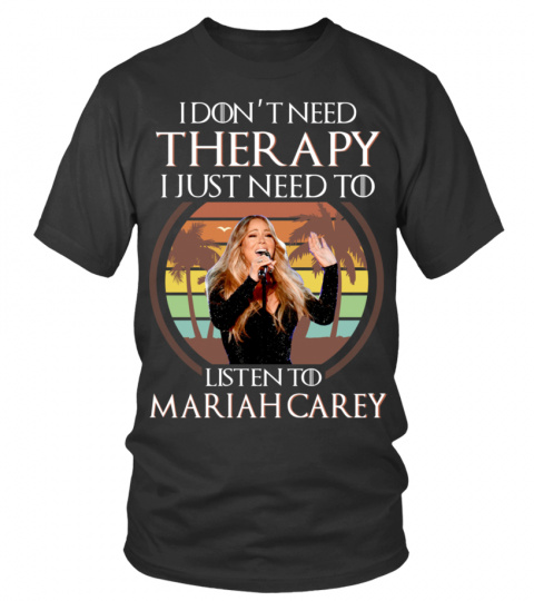 I DON'T NEED THERAPY I JUST NEED TO LISTEN TO MARIAH CAREY