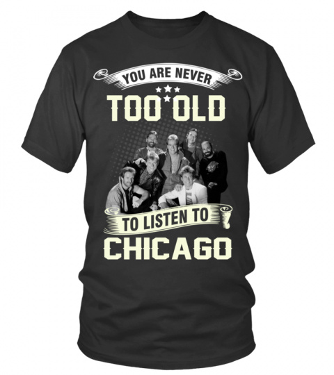 YOU ARE NEVER TOO OLD TO LISTEN TO CHICAGO