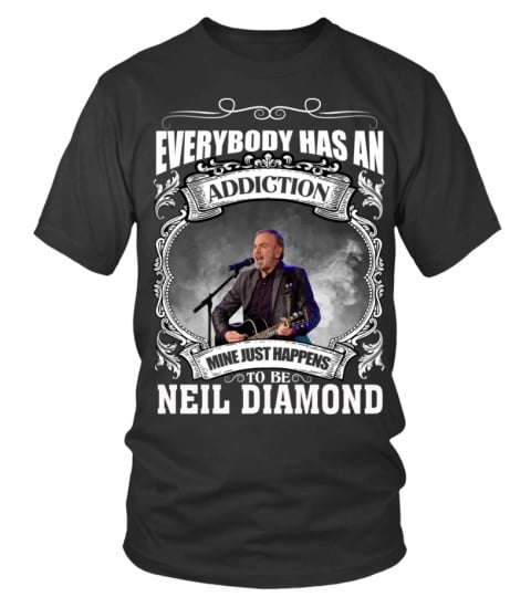 EVERYBODY HAS AN ADDICTION MINE JUST HAPPENS TO BE NEIL DIAMOND