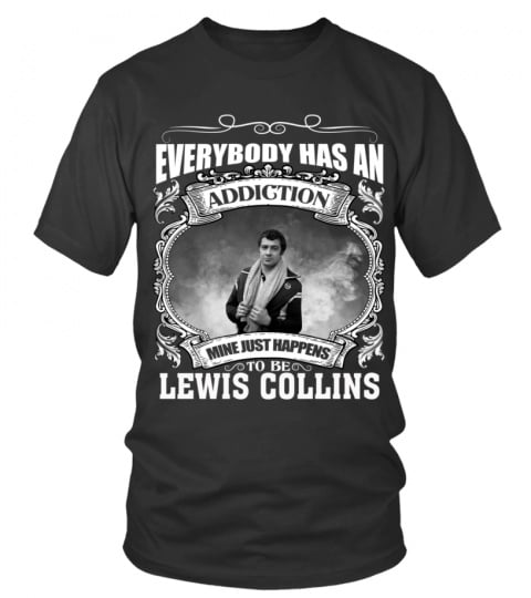 EVERYBODY HAS AN ADDICTION MINE JUST HAPPENS TO BE LEWIS COLLINS