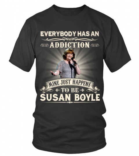 EVERYBODY HAS AN ADDICTION MINE JUST HAPPENS TO BE SUSAN BOYLE