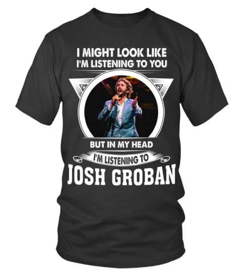 I'M LISTENING TO JOSH GROBAN