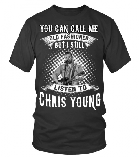 YOU CAN CALL ME OLD FASHIONED BUT I STILL LISTEN TO CHRIS YOUNG