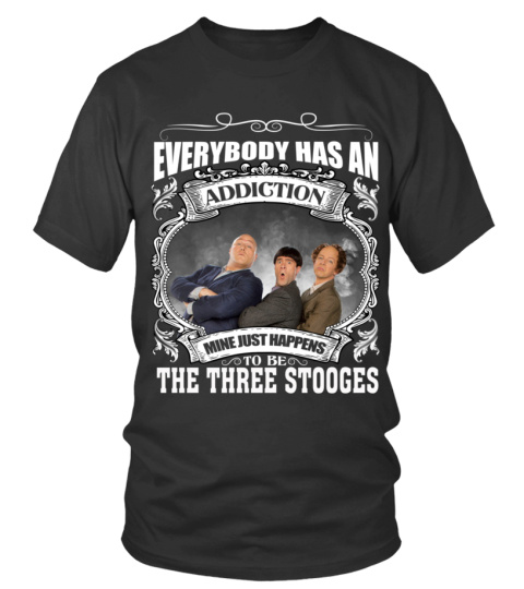 EVERYBODY HAS AN ADDICTION MINE JUST HAPPENS TO BE THE THREE STOOGES