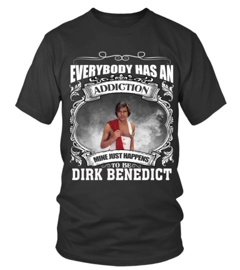 EVERYBODY HAS AN ADDICTION MINE JUST HAPPENS TO BE DIRK BENEDICT