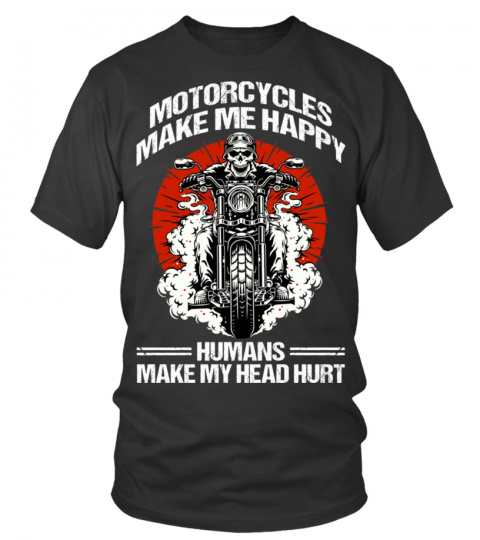 MOTORCYCLE MAKE ME HAPPY HUMANS MAKE MY HEAD HURT T SHIRT