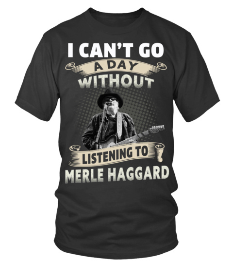 I CAN'T GO A DAY WITHOUT LISTENING TO MERLE HAGGARD