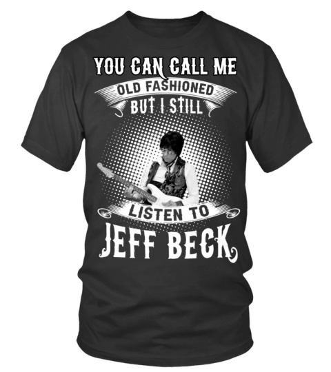 YOU CAN CALL ME OLD FASHIONED BUT I STILL LISTEN TO JEFF BECK