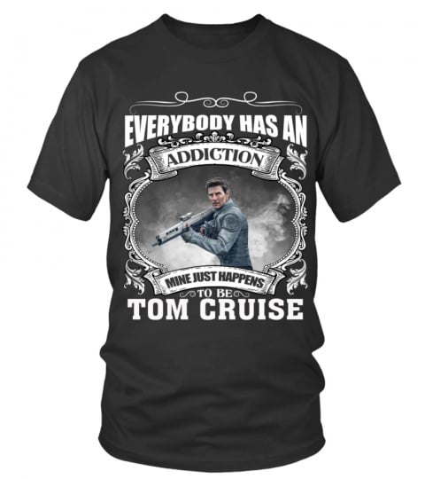 EVERYBODY HAS AN ADDICTION MINE JUST HAPPENS TO BE TOM CRUISE